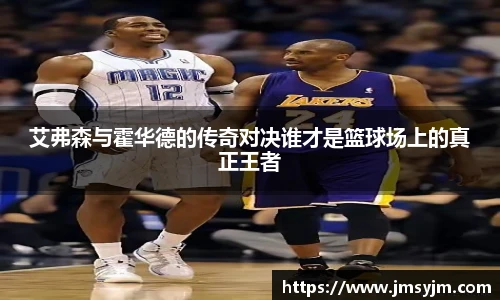 艾弗森与霍华德的传奇对决谁才是篮球场上的真正王者