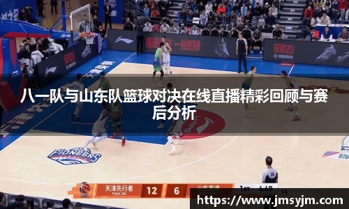 八一队与山东队篮球对决在线直播精彩回顾与赛后分析