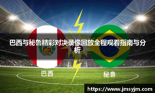 巴西与秘鲁精彩对决录像回放全程观看指南与分析