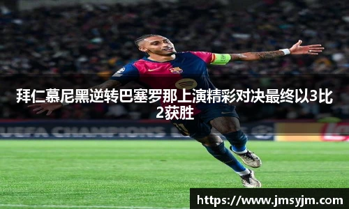 拜仁慕尼黑逆转巴塞罗那上演精彩对决最终以3比2获胜