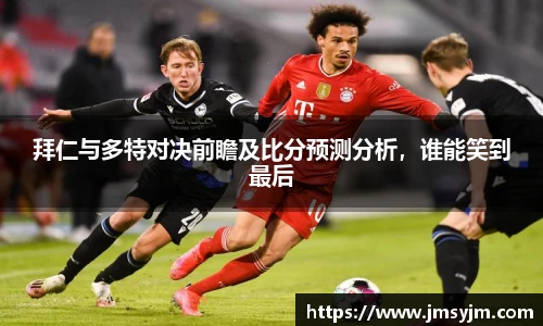 拜仁与多特对决前瞻及比分预测分析，谁能笑到最后